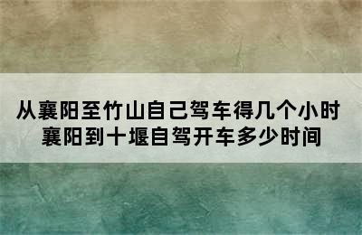 从襄阳至竹山自己驾车得几个小时 襄阳到十堰自驾开车多少时间